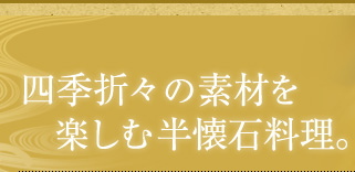 四季折々の素材を楽しむ半懐石料理。