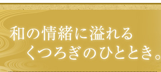 和の情緒に溢れるくつろぎのひととき。