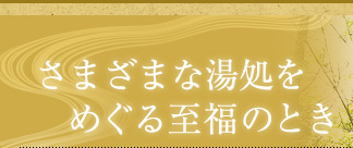 さまざまな湯処をめぐる至福のとき